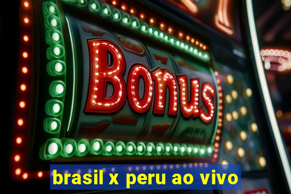 brasil x peru ao vivo